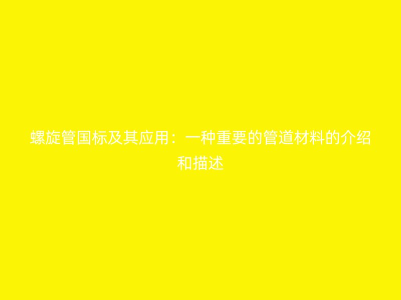 螺旋管國標及其應用：一種重要的管道材料的介紹和描述