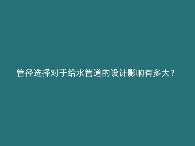 管徑選擇對于給水管道的設計影響有多大？