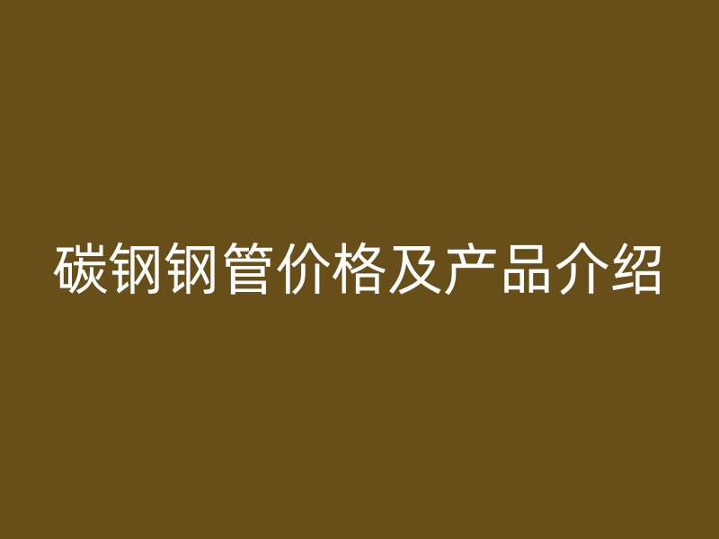 碳鋼鋼管價格及產品介紹