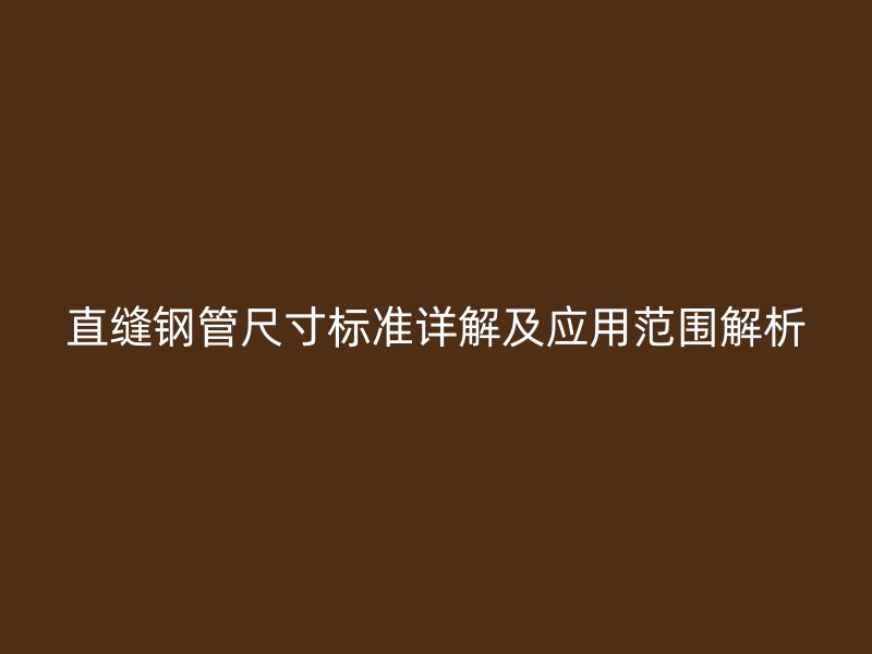 直縫鋼管尺寸標準詳解及應用范圍解析