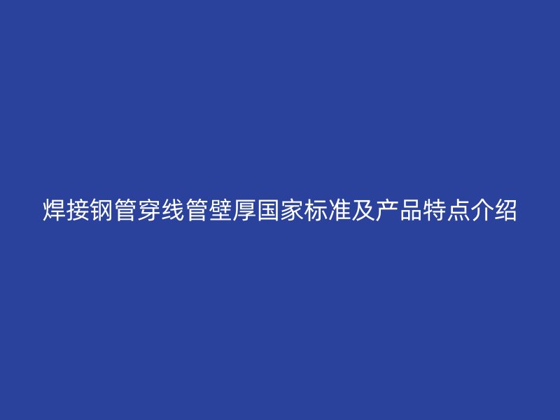 焊接鋼管穿線管壁厚國家標準及產品特點介紹