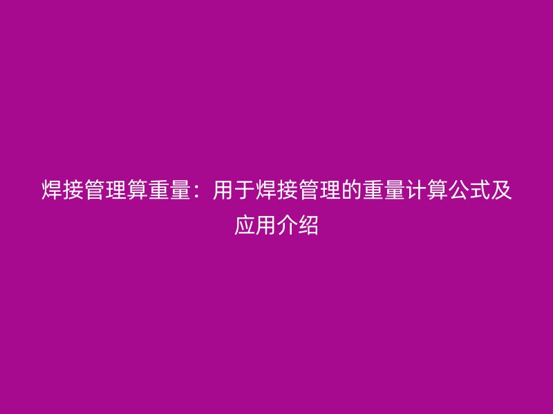 焊接管理算重量:用于焊接管理的重量計算公式及應用介紹