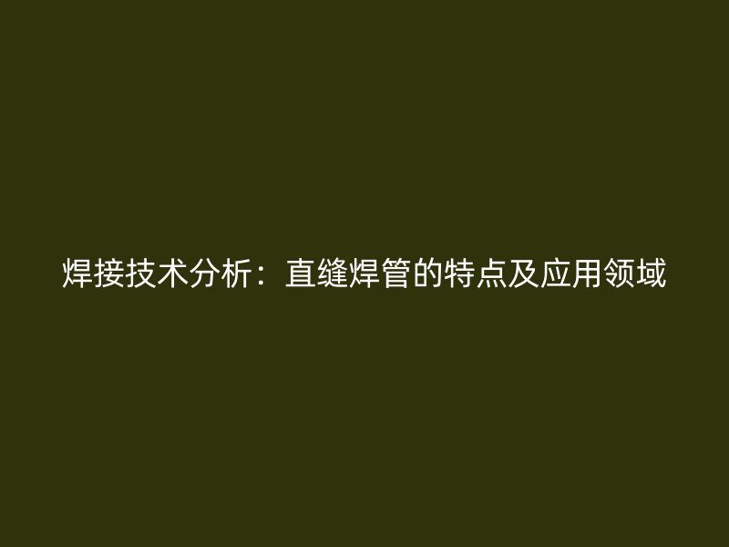 焊接技術分析：直縫焊管的特點及應用領域