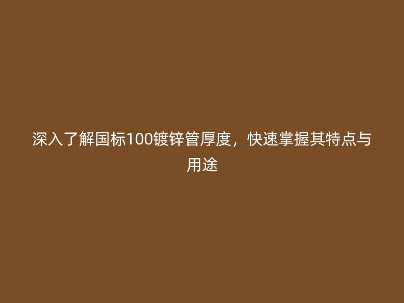 深入了解國標100鍍鋅管厚度，快速掌握其特點與用途
