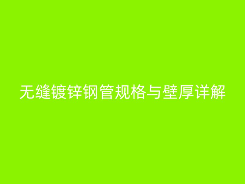 無縫鍍鋅鋼管規(guī)格與壁厚詳解