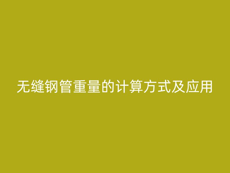 無縫鋼管重量的計(jì)算方式及應(yīng)用