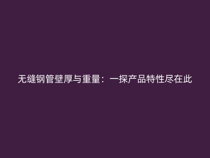 無縫鋼管壁厚與重量：一探產品特性盡在此