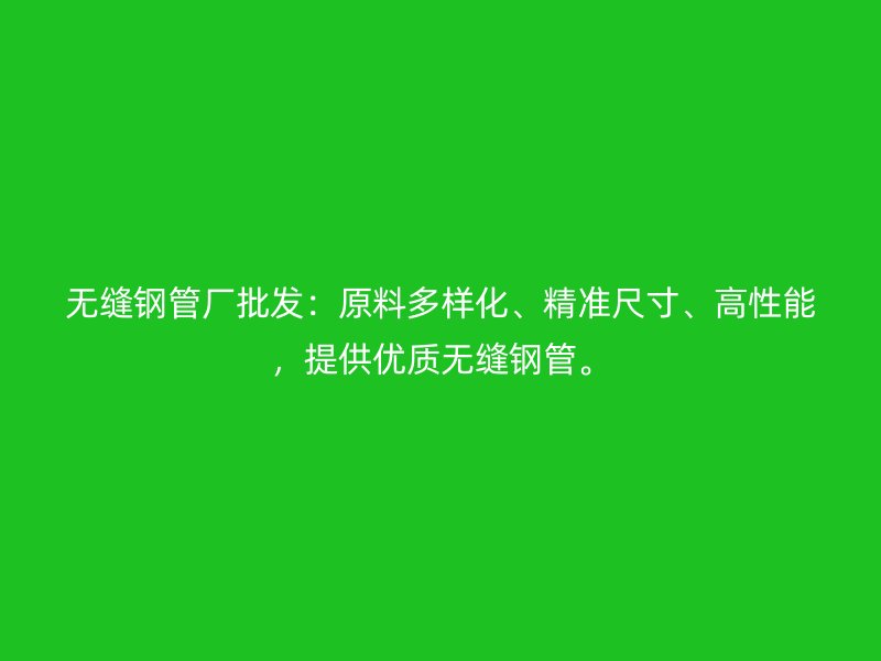 無縫鋼管廠批發：原料多樣化、精準尺寸、高性能，提供優質無縫鋼管。