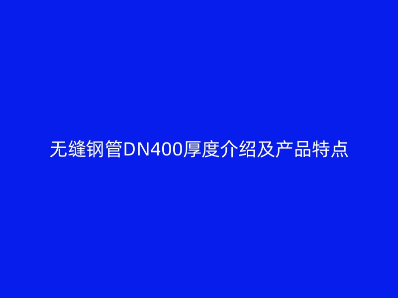 無縫鋼管DN400厚度介紹及產品特點