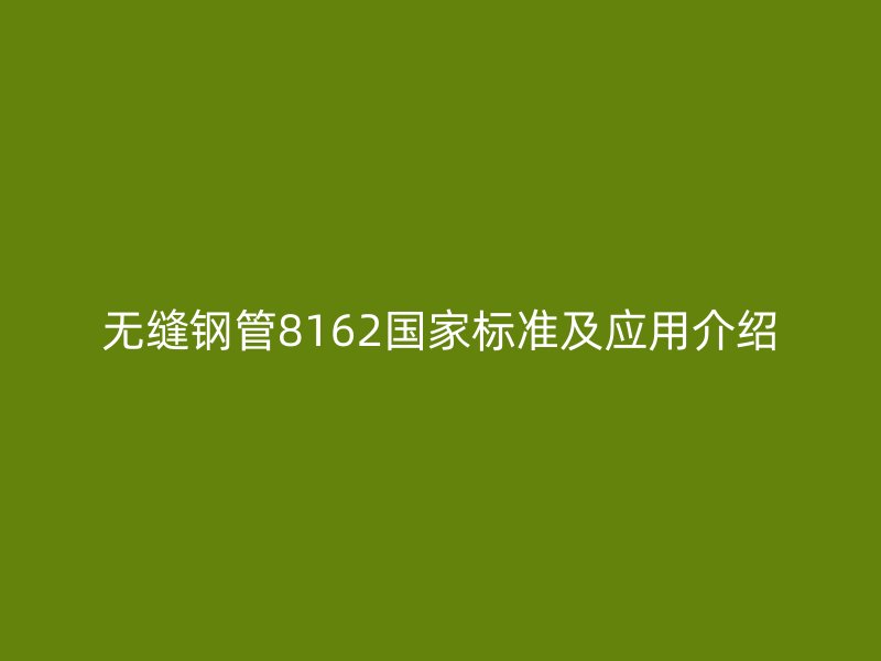 無縫鋼管8162國家標準及應用介紹
