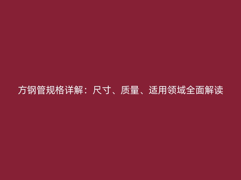 方鋼管規(guī)格詳解：尺寸、質(zhì)量、適用領(lǐng)域全面解讀