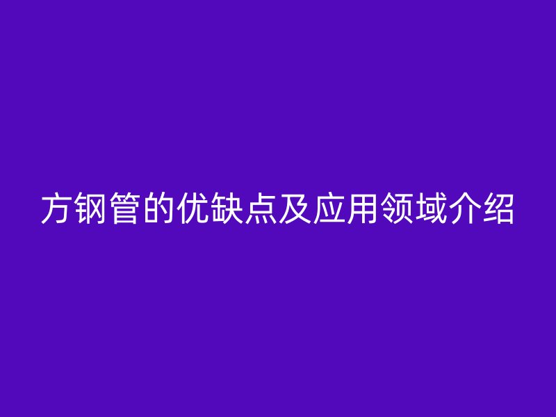 方鋼管的優(yōu)缺點及應用領域介紹