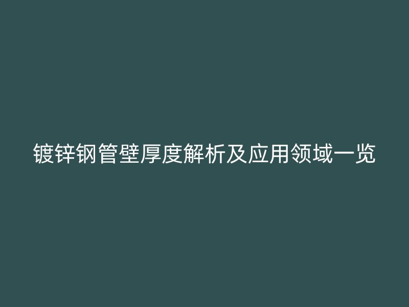 鍍鋅鋼管壁厚度解析及應用領域一覽