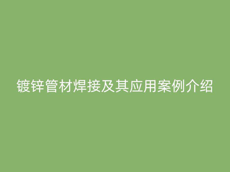鍍鋅管材焊接及其應用案例介紹