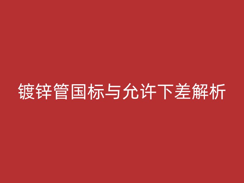 鍍鋅管國標與允許下差解析