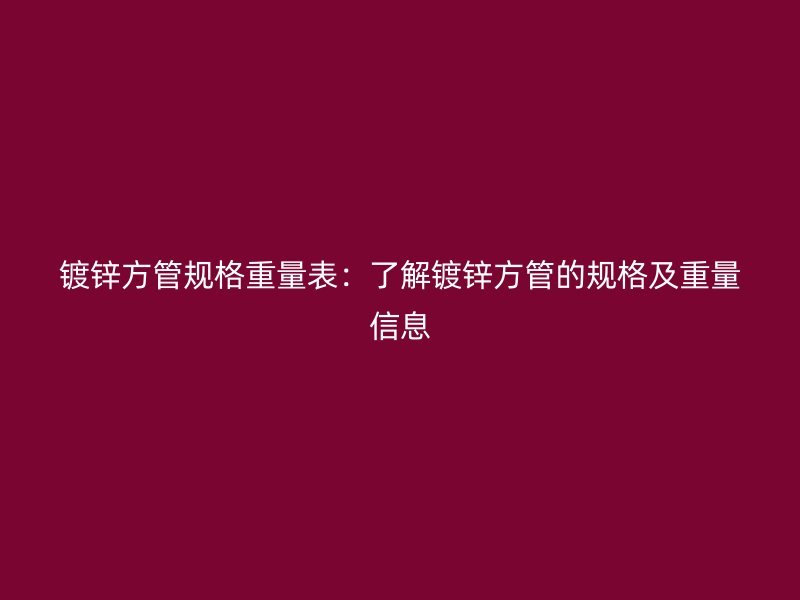 鍍鋅方管規格重量表:了解鍍鋅方管的規格及重量信息