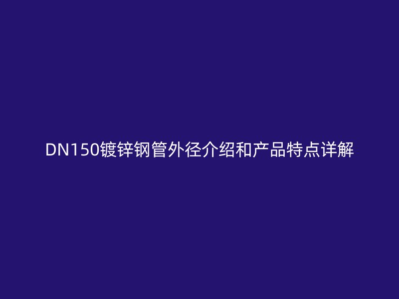 DN150鍍鋅鋼管外徑介紹和產品特點詳解