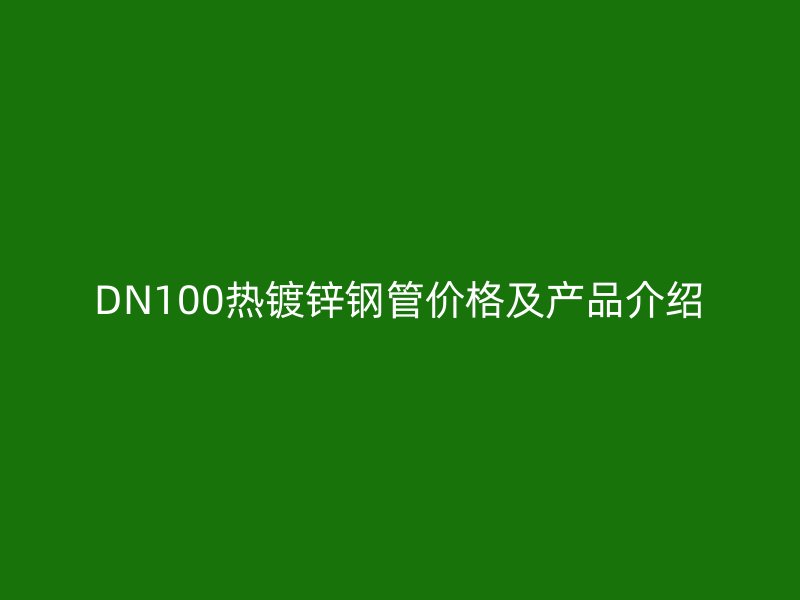 DN100熱鍍鋅鋼管價(jià)格及產(chǎn)品介紹