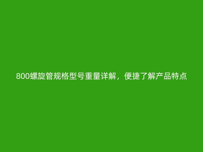 800螺旋管規格型號重量詳解，便捷了解產品特點