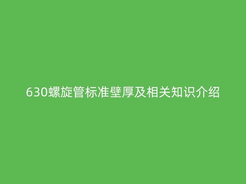 630螺旋管標(biāo)準(zhǔn)壁厚及相關(guān)知識(shí)介紹