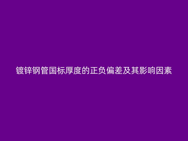 鍍鋅鋼管國標厚度的正負偏差及其影響因素