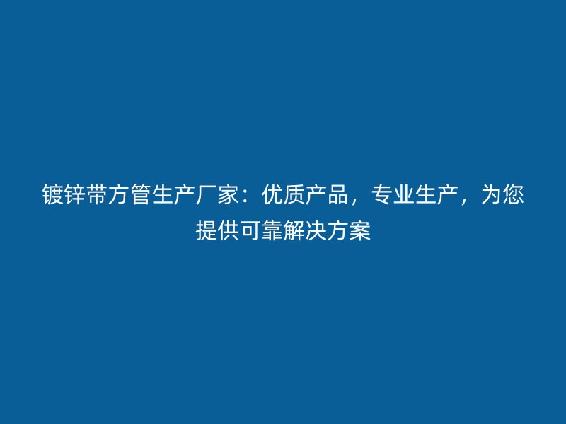 鍍鋅帶方管生產廠家：優質產品，專業生產，為您提供可靠解決方案