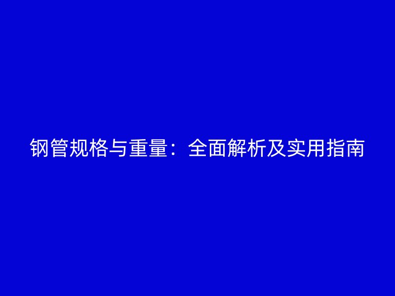 鋼管規格與重量:全面解析及實用指南