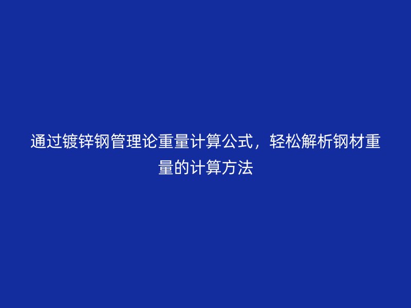 通過鍍鋅鋼管理論重量計算公式，輕松解析鋼材重量的計算方法