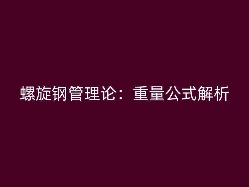 螺旋鋼管理論：重量公式解析