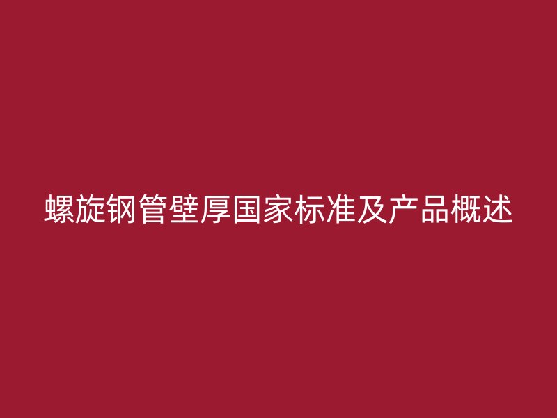螺旋鋼管壁厚國(guó)家標(biāo)準(zhǔn)及產(chǎn)品概述