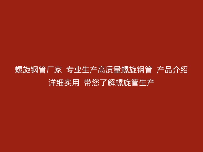 螺旋鋼管廠家 專業生產高質量螺旋鋼管 產品介紹詳細實用 帶您了解螺旋管生產