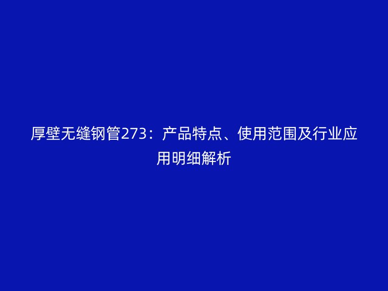 厚壁無縫鋼管273：產品特點、使用范圍及行業應用明細解析