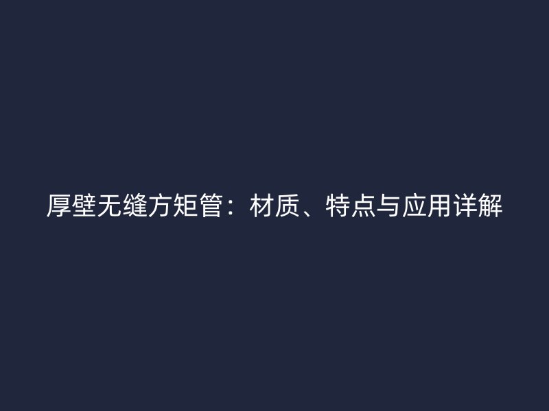 厚壁無縫方矩管：材質、特點與應用詳解