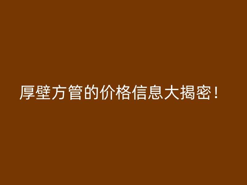 厚壁方管的價(jià)格信息大揭密！