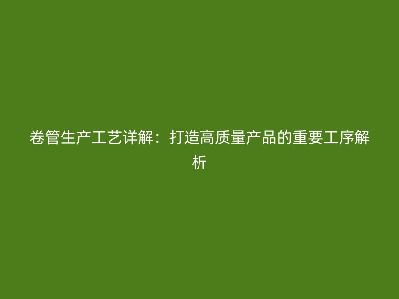 卷管生產工藝詳解：打造高質量產品的重要工序解析