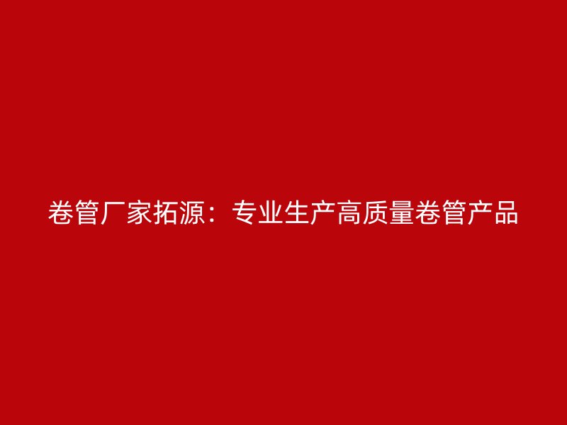 卷管廠家拓源：專業生產高質量卷管產品