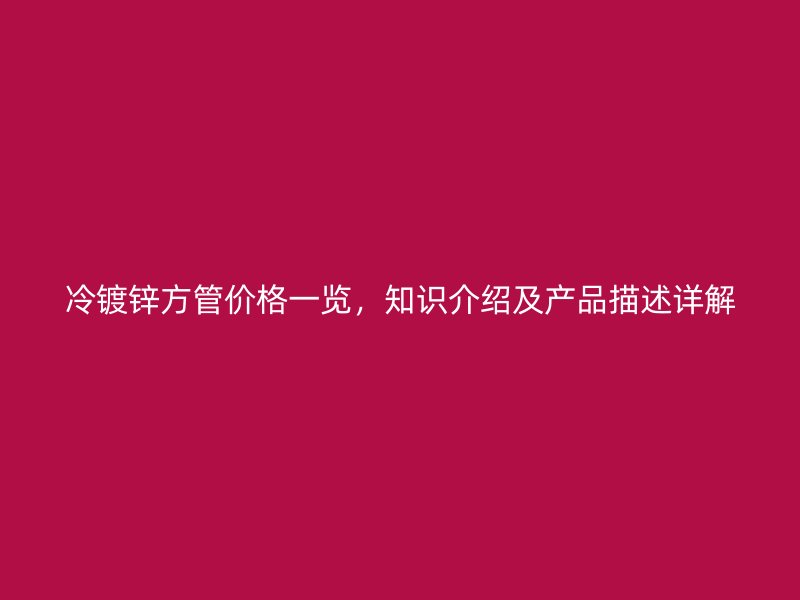 冷鍍鋅方管價格一覽，知識介紹及產品描述詳解