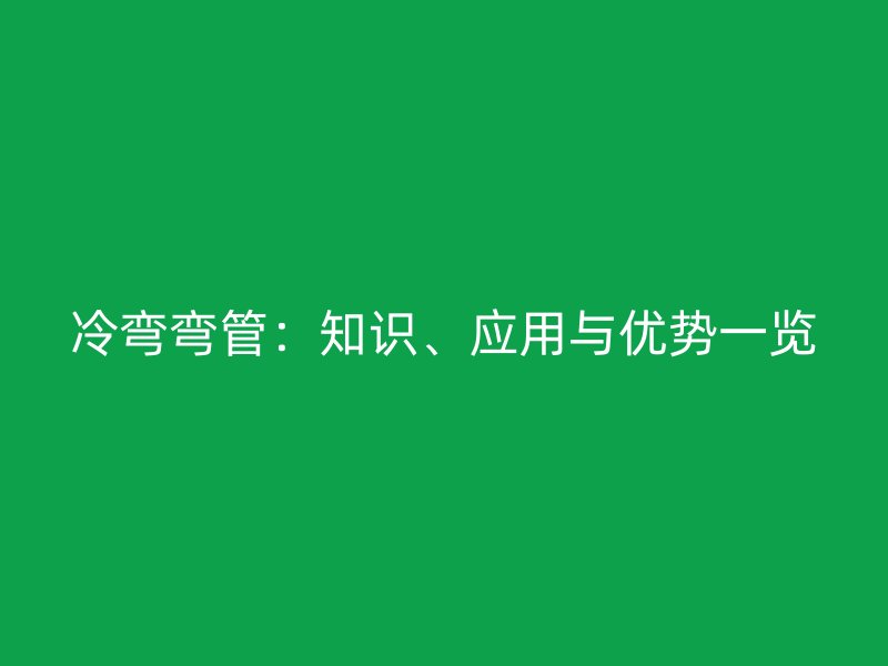 冷彎彎管：知識、應用與優勢一覽