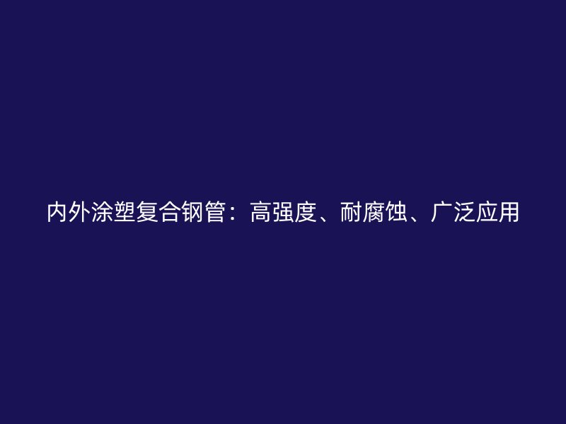 內外涂塑復合鋼管：高強度、耐腐蝕、廣泛應用