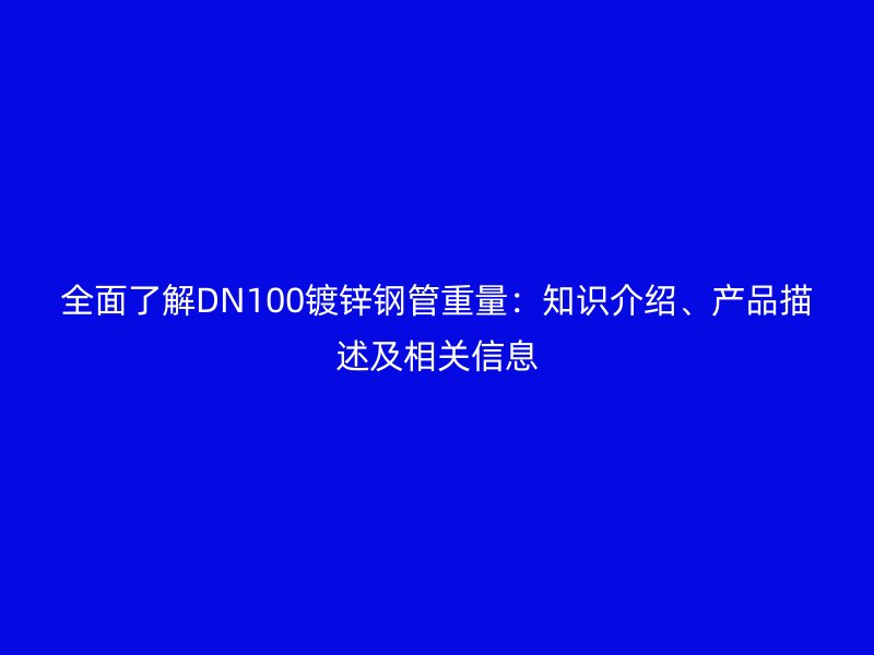 全面了解DN100鍍鋅鋼管重量:知識介紹、產品描述及相關信息