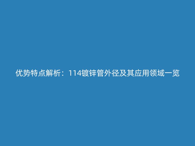 優(yōu)勢特點解析：114鍍鋅管外徑及其應(yīng)用領(lǐng)域一覽