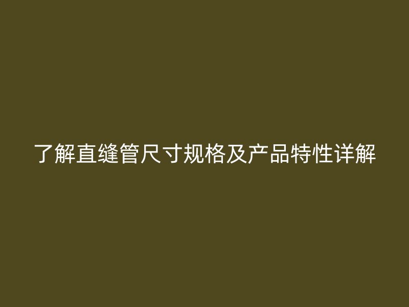 了解直縫管尺寸規(guī)格及產(chǎn)品特性詳解