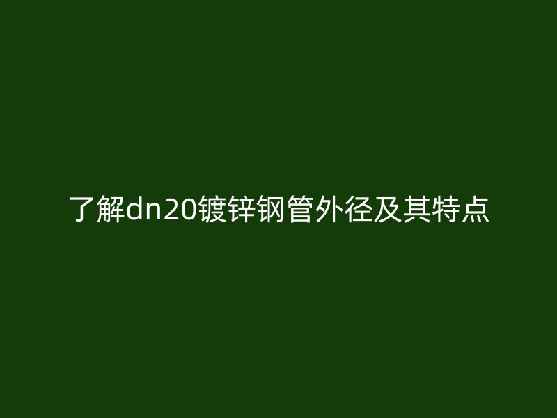 了解dn20鍍鋅鋼管外徑及其特點(diǎn)