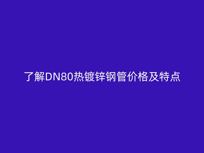 了解DN80熱鍍鋅鋼管價格及特點