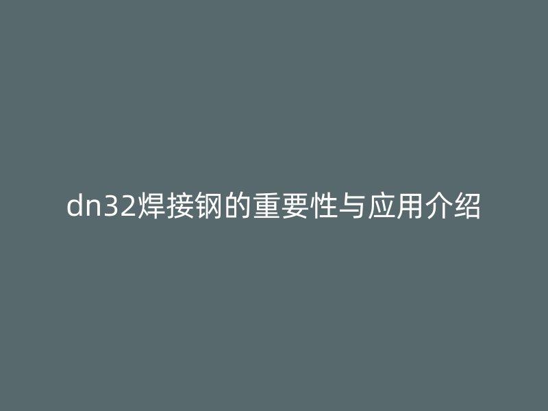 dn32焊接鋼的重要性與應用介紹