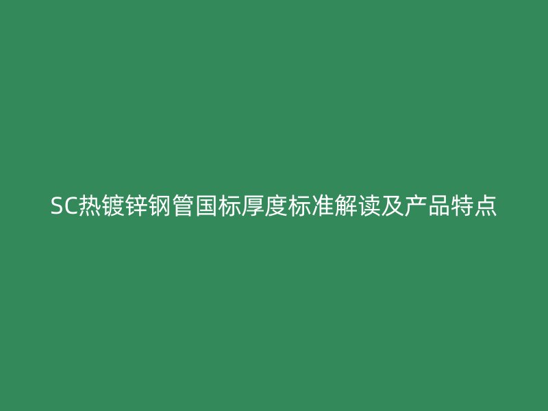 SC熱鍍鋅鋼管國標厚度標準解讀及產品特點
