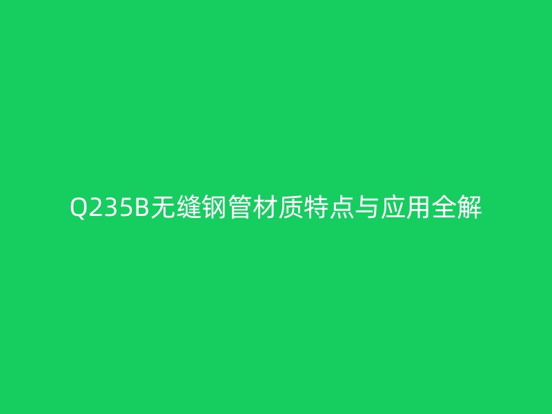 Q235B無縫鋼管材質特點與應用全解