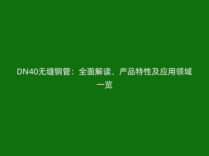 DN40無縫鋼管：全面解讀、產品特性及應用領域一覽