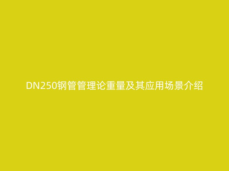 DN250鋼管管理論重量及其應用場景介紹