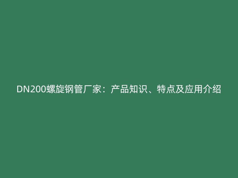 DN200螺旋鋼管廠家：產品知識、特點及應用介紹